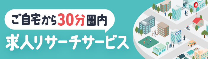 ご自宅から30分圏内の求人リサーチサービス